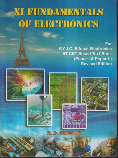 XI FUNDAMENTALS OF ELECTRONICS ( PAPER I & II ) ( FOR FYJC BIFOCAL ELECTRONICS IIT CET BASED TEXTBOOK REVISED EDITION ) STD XI (FYJC)/ STD 11 | R.D. SUPEKAR | MAYURESHWAR PRAKASHAN