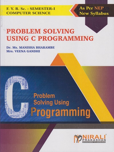 PROBLEM SOLVING USING C PROGRAMMING - For First Year BSc Computer Science – Semester 1 – As Per NEP Syllabus – SPPU | Dr Manisha Bharambe, Veena Gandhi | Nirali Prakashan