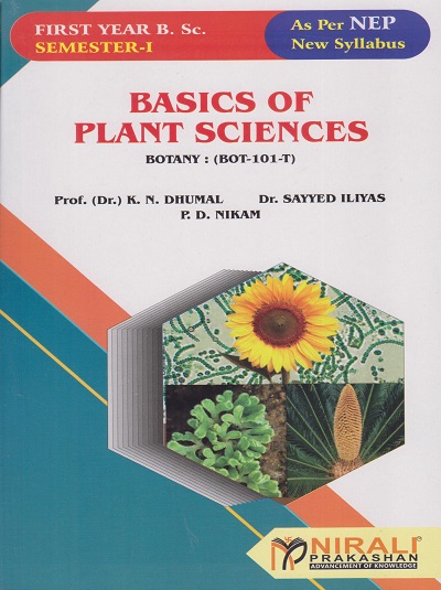 BASICS OF PLANT SCIENCES for FY BSc Botany : Paper 1 (BOT-101-T) Semester 1 | Prof. (Dr.) K.N. Dhumal, Dr. Sayyed Iliyas, Mr. P.D. Nikam | Nirali Prakashan